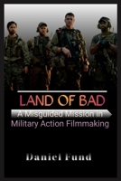 LAND OF BAD: A Misguided Mission in Military Action Filmmaking B0CVTZ4GV6 Book Cover