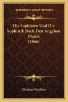 Die Sophisten Und Die Sophistik Nach Den Angaben Plato's (1866) 1286252261 Book Cover