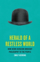 Herald of a Restless World: How Henri Bergson Brought Philosophy to the People 1541600940 Book Cover