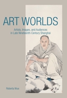 Art Worlds: Artists, Images, and Audiences in Late Nineteenth-Century Shanghai 0824851382 Book Cover