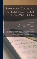 Syntax of Classical Greek from Homer to Demosthenes: The Syntax of the Simple Sentence, Embracing the Doctrine of the Moods and Tenses.- The Syntax of the Simple Sentence Continued, Embracing the Doct 1015919375 Book Cover
