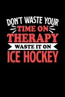 Don't Waste Your Time On Therapy Waste It On Ice Hockey: Notebook and Journal 120 Pages College Ruled Line Paper Gift for Ice Hockey Fans and Coaches 1670598551 Book Cover