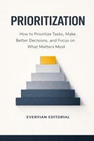 Prioritization: How to Prioritize Tasks, Make Better Decisions, and Focus on What Matters Most (Evervian Outliers Professional Skills Series) B0GXK65NQN Book Cover