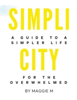 SIMPLICITY: A Guide To A Simpler Life For The Overwhelmed by Maggie M 1312409975 Book Cover