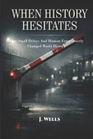 WHEN HISTORY HESITATES: True Stories of Accidents, Errors, and Misunderstandings That Quietly Changed World History (THE HIDDEN MECHANICS OF FAILURE) B0G845XWJG Book Cover