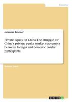 Private Equity in China. The struggle for China's private equity market supremacy between foreign and domestic market participants 3668790205 Book Cover