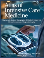 ATLAS OF INTENSIVE CARE MEDICINE: A Systematic Guide to Managing the Critically Ill Patient with Clinical Protocols and Diagnostic Imaging B0GKXQ6ZTP Book Cover