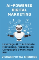 AI-Powered Digital Marketing: Leverage AI to Automate Marketing, Personalize Campaigns & Maximize ROI B0F3TQ16F8 Book Cover
