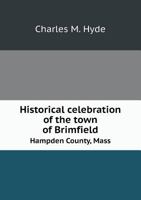 Historical Celebration of the Town of Brimfield, Hampden County, Mass 1015685889 Book Cover