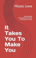It Takes You To Make You: Motivational, Inspirational and Self-actualization Guide B0C9SF6FDG Book Cover