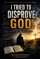 I Tried to Disprove God (When God Found Me) B0H32LF936 Book Cover
