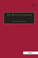 The Woman Composer: Creativity and the Gendered Politics of Musical Composition 1138269026 Book Cover