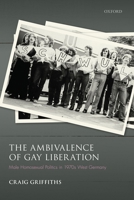The Ambivalence of Gay Liberation: Male Homosexual Politics in 1970s West Germany 0198868960 Book Cover