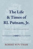 The Life & Times of RL Putnam, Jr.: A memoir of a man for future generations 1491264241 Book Cover