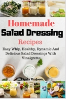 Homemade Salad Dressing Recipes: Easy Whip, Healthy, Dynamic And Delicious Salad Dressings With Vinaigrette 1688302182 Book Cover