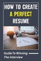 How To Create A Perfect Resume: Guide To Winning The Interview: Job Searching Path B09BGLZ45N Book Cover