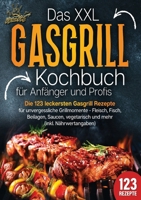 Das XXL Gasgrill Kochbuch für Anfänger & Profis: Die 123 leckersten Gasgrill Rezepte für unvergessliche Grillmomente - Fleisch, Fisch, Beilagen, ... mehr (inkl. Nährwertangaben) (German Edition) 3989357727 Book Cover