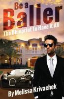 Be A Baller!: The Blue Print To Have It All 1495367118 Book Cover