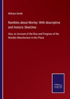 Rambles about Morley: With descriptive and historic Sketches: Also, an Account of the Rise and Progress of the Woollen Manufacture in this Place 1164889672 Book Cover