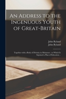 An Address to the Ingenuous Youth of Great-Britain: Together With a Body of Divinity in Miniature; to Which is Sujoined a Plan of Education .. 1013545206 Book Cover