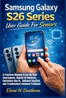Samsung Galaxy S26 Series User Guide For Seniors: A Practical Manual to Set Up Your Smartphone, Master AI Features, Customize One UI, Enhance ... Mastery Series for Beginners and Seniors) B0GSN6DL25 Book Cover