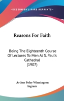 Reasons For Faith: Being The Eighteenth Course Of Lectures To Men At S. Paul's Cathedral 1167003292 Book Cover