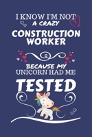 I Know I'm Not A Crazy Construction Worker Because My Unicorn Had Me Tested: Perfect Gag Gift For A Construction Worker Who 100% Isn't Crazy! | Blank ... | Job | Humour and Banter | Birthday| Hen 1672740185 Book Cover