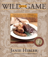 Wild about Game: 150 Recipes for Cooking Farm-Raised and Wild Game - From Alligator and Antelope to Venison and Wild Turkey 0767901525 Book Cover