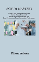 Scrum Mastery: A Direct Path to Professional Scrum Master. Scrum Framework Define an Outstanding Agile and Lean Development Team, Accelerating Performance 1806214997 Book Cover