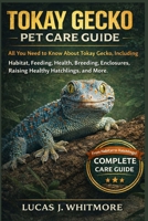 TOKAY GECKO PET CARE GUIDE: All You Need to Know About Tokay Gecko, Including Habitat, Feeding, Health, Breeding, Enclosures, Raising Healthy Hatchlings, and More. B0GL891ML6 Book Cover