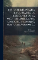 Histoire Des Pirates Et Corsaires De L'ocÃ(c)an Et De La MÃ(c)diterranÃ(c)e Depuis Leur Origine Jusqu'Ã Nos Jours, Volume 3... (French Edition) 1024598357 Book Cover