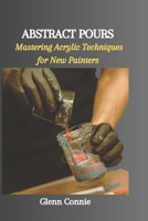 ABSTRACT POURS: Mastering Acrylic Techniques for New Painters B0CP8CTSFK Book Cover