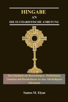 HINGABE AN DIE EUCHARISTISCHE ANBETUNG: Ein Gebetbuch mit Betrachtungen, Meditationen, Litaneien und Rosenkränzen vor dem Allerheiligsten Sakrament (German Edition) B0GKQ83KN3 Book Cover