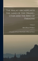 The Malay Archipelago the Land of the Orang-utan and the Bird of Paradise: A Narrative of Travel, With Studies of man and Nature; Volume 2 1015944612 Book Cover