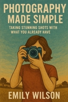 Photography Made Simple: Taking Stunning Shots with What You Already Have B0DSJ7CC5S Book Cover