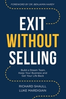 Exit Without Selling: Build A Dream Team, Keep Your Business, and Get Your Life Back B0GXFLK3JX Book Cover
