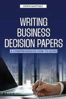 Writing Business Decision Papers: A Comprehensive How-To Guide 1963732065 Book Cover