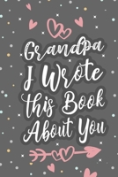 Grandpa I Wrote This Book About You: Fill In The Blank Book For What You Love About Grandpa Grandpa's Birthday, Father's Day Grandparent's Gift 1660747813 Book Cover