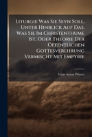 Liturgie Was Sie Seyn Soll, Unter Hinblick Auf Das, Was Sie Im Christenthume Ist, Oder Theorie Der Öffentlichen Gottesverehrung Vermischt Mit Empyrie 1271938847 Book Cover