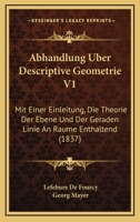 Abhandlung Uber Descriptive Geometrie V1: Mit Einer Einleitung, Die Theorie Der Ebene Und Der Geraden Linie An Raume Enthaltend (1837) 1160280843 Book Cover