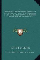 The True Friend Of Youth Or An Abridgment Of The Life And Virtues Of The Venerable J. B. De La Salle, Founder Of The Brothers Of The Christian Schools 0548698309 Book Cover
