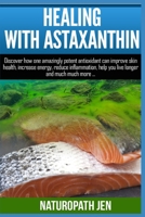 Healing With Astaxanthin: Discover how one amazingly potent antioxidant can improve skin health, increase energy, reduce inflammation, help you live longer ... much more... 1533320659 Book Cover