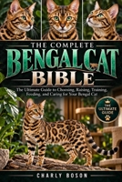 THE COMPLETE BENGAL CAT BIBLE: The Ultimate Guide to Choosing, Raising, Training, Feeding, and Caring for Your Bengal Cat B0HKGHRPPT Book Cover