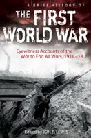 A Brief History of the First World War: Eyewitness Accounts of the War to End All Wars, 1914-18 1472108531 Book Cover