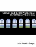 Corrupt and Illegal Practices at Parliamentary Elections: As Defined in the Judgments in Election Petitions From 1886 to 1906 1240115806 Book Cover