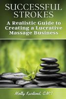 Successful Strokes: A Realistic Guide to Creating a Lucrative Massage Business 0692440550 Book Cover