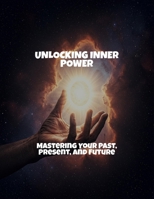 Unlocking Inner Power: Mastering Your Past, Present, And Future B0FS7PG7L2 Book Cover