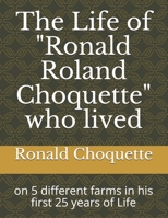 The Life of "Ronald Roland Choquette" who lived: on 5 different farms in his first 25 years of Life null Book Cover