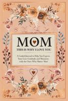 Mom, This is Why I Love You: A Guided Journal to Help You Express Your Love, Gratitude, and Memories with the Ones Who Matter Most 196779300X Book Cover