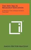 THE NEW ERA IN RELIGIOUS EDUCATION: A Manual for Church School Teachers 1258213745 Book Cover